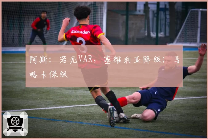 阿斯:若无VAR,塞维利亚降级;马略卡保级