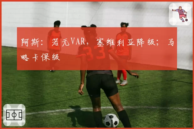 阿斯:若无VAR,塞维利亚降级;马略卡保级
