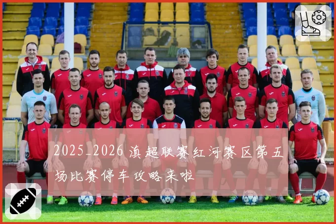 2025_2026 滇超联赛红河赛区第五场比赛停车攻略来啦