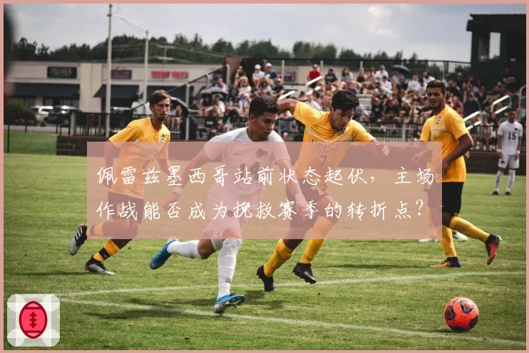 佩雷兹墨西哥站前状态起伏,主场作战能否成为挽救赛季的转折点?