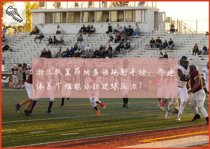浙江队莱昂纳多领跑射手榜，乔迪体系下谁能分担进球压力？