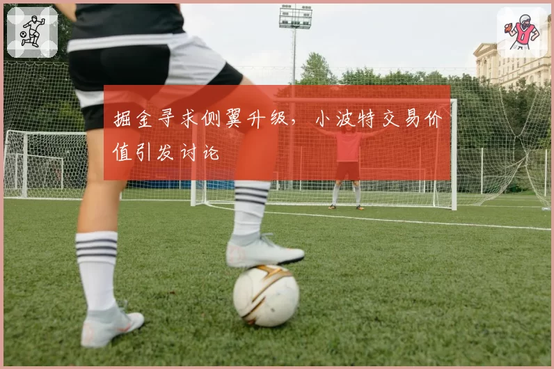 掘金寻求侧翼升级,小波特交易价值引发讨论