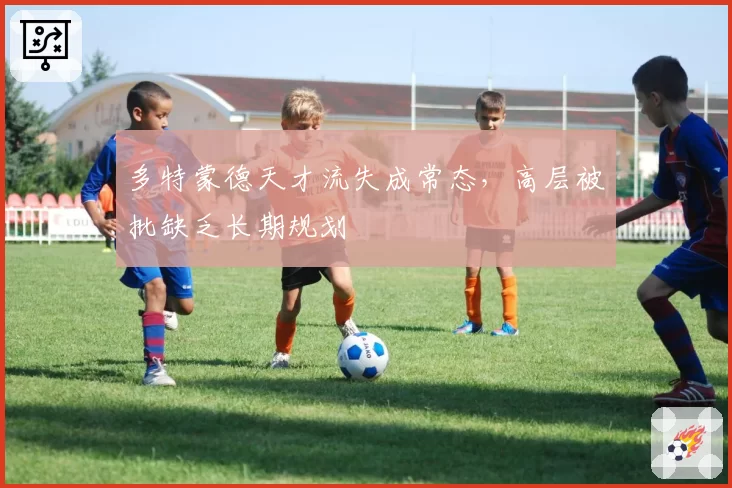 多特蒙德天才流失成常态,高层被批缺乏长期规划