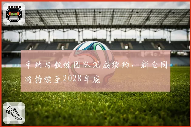 辛纳与教练团队完成续约,新合同将持续至2028年底