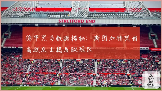 德甲黑马数据揭秘：斯图加特凭借高效反击稳居欧冠区
