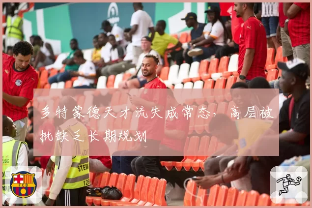 多特蒙德天才流失成常态,高层被批缺乏长期规划