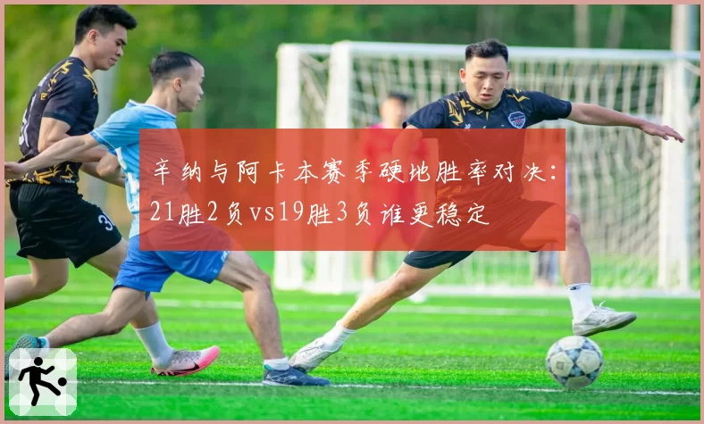 辛纳与阿卡本赛季硬地胜率对决：21胜2负vs19胜3负谁更稳定