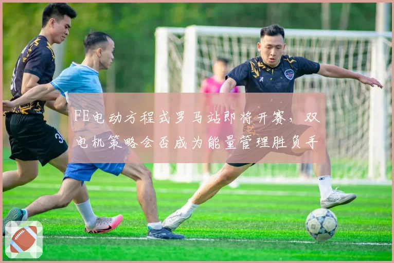 FE电动方程式罗马站即将开赛，双电机策略会否成为能量管理胜负手？