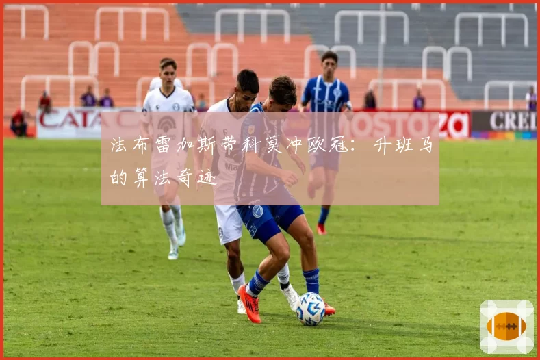 法布雷加斯带科莫冲欧冠：升班马的算法奇迹