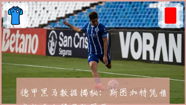 德甲黑马数据揭秘：斯图加特凭借高效反击稳居欧冠区