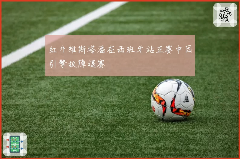 红牛维斯塔潘在西班牙站正赛中因引擎故障退赛
