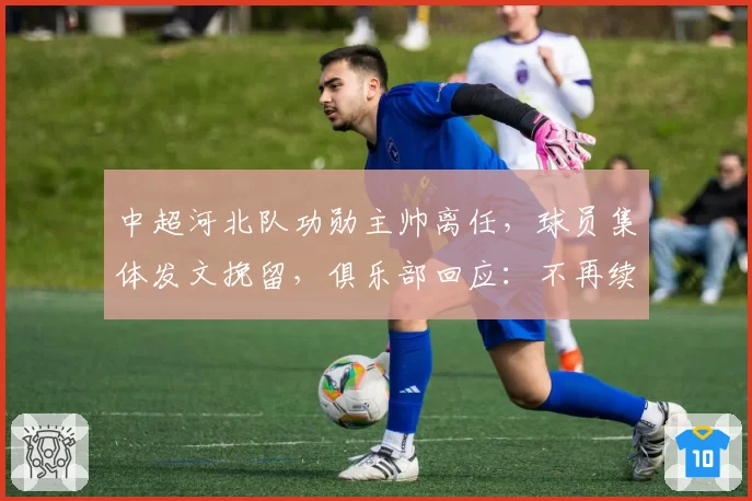 中超河北队功勋主帅离任,球员集体发文挽留,俱乐部回应:不再续约