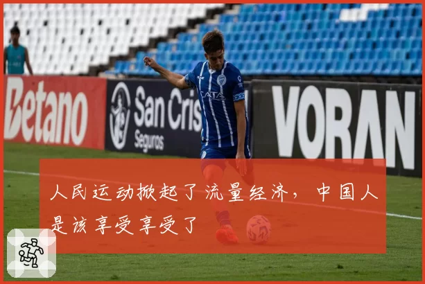 人民运动掀起了流量经济，中国人是该享受享受了