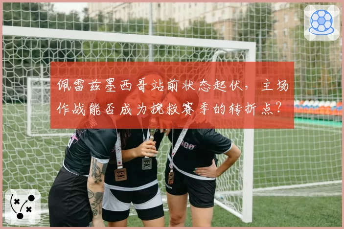 佩雷兹墨西哥站前状态起伏,主场作战能否成为挽救赛季的转折点?