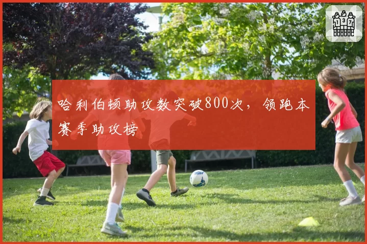 哈利伯顿助攻数突破800次，领跑本赛季助攻榜